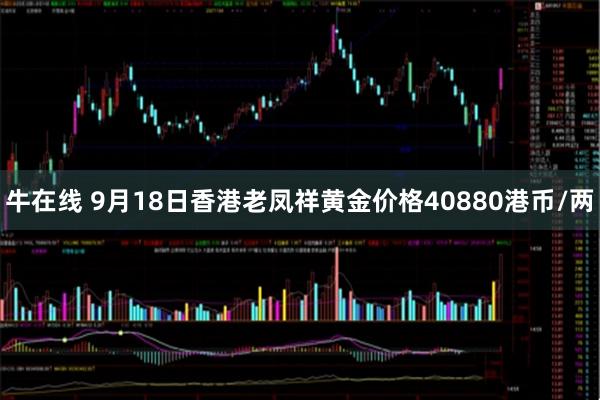 牛在线 9月18日香港老凤祥黄金价格40880港币/两