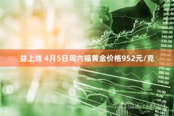 益上线 4月5日周六福黄金价格952元/克