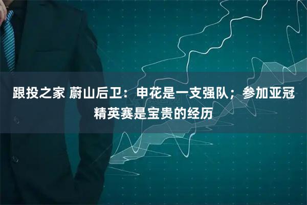 跟投之家 蔚山后卫：申花是一支强队；参加亚冠精英赛是宝贵的经历