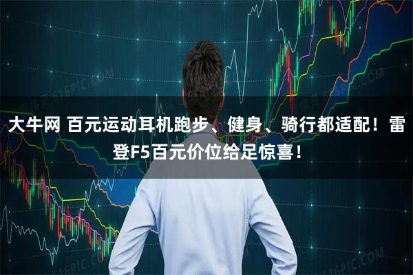 大牛网 百元运动耳机跑步、健身、骑行都适配！雷登F5百元价位给足惊喜！