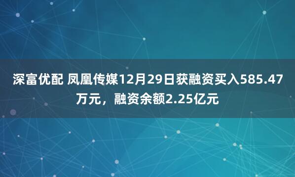 深富优配 凤凰传媒12月29日获融资买入585.47万元，融资余额2.25亿元