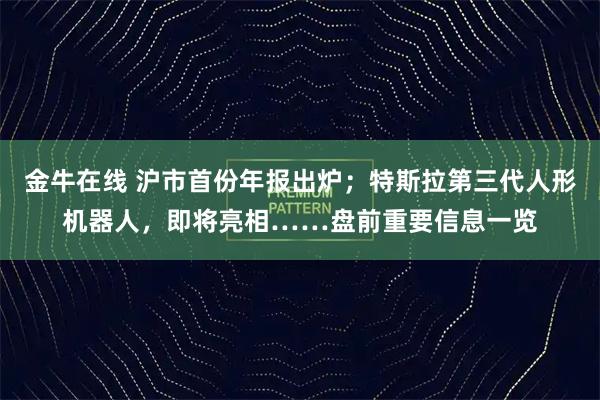金牛在线 沪市首份年报出炉；特斯拉第三代人形机器人，即将亮相……盘前重要信息一览