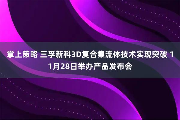 掌上策略 三孚新科3D复合集流体技术实现突破 11月28日举办产品发布会